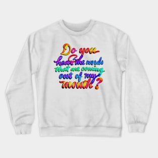 Do you hear the words that are coming out of my mouth? Crewneck Sweatshirt